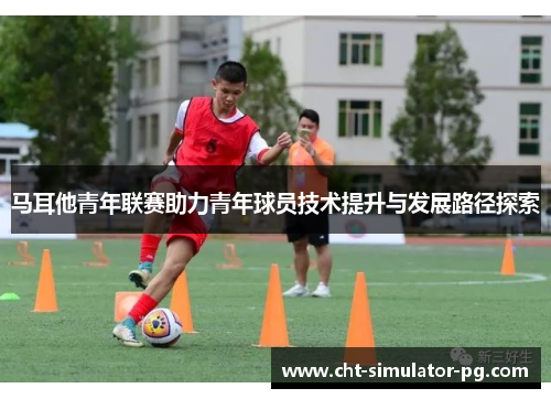 马耳他青年联赛助力青年球员技术提升与发展路径探索