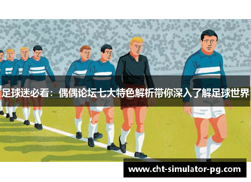 足球迷必看：偶偶论坛七大特色解析带你深入了解足球世界