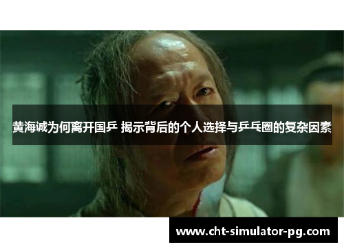 黄海诚为何离开国乒 揭示背后的个人选择与乒乓圈的复杂因素