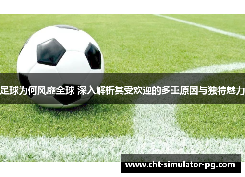 足球为何风靡全球 深入解析其受欢迎的多重原因与独特魅力