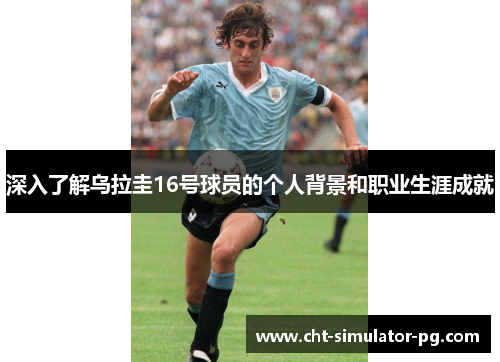 深入了解乌拉圭16号球员的个人背景和职业生涯成就