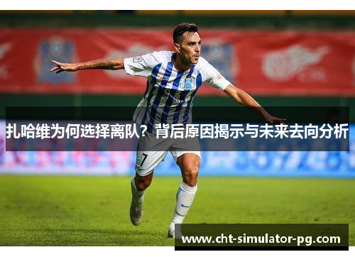 扎哈维为何选择离队？背后原因揭示与未来去向分析