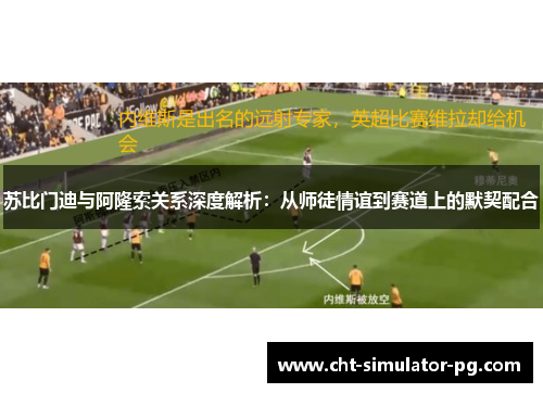 苏比门迪与阿隆索关系深度解析：从师徒情谊到赛道上的默契配合