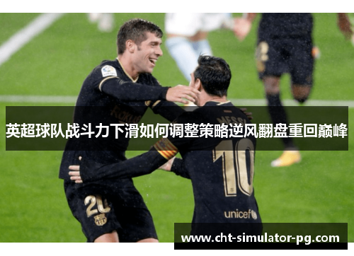 英超球队战斗力下滑如何调整策略逆风翻盘重回巅峰