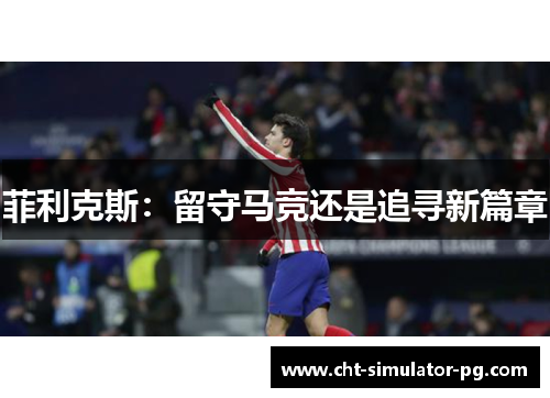 菲利克斯：留守马竞还是追寻新篇章