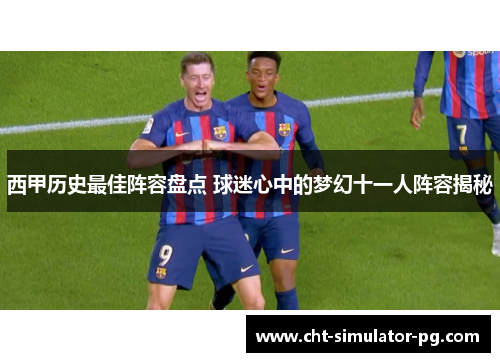 西甲历史最佳阵容盘点 球迷心中的梦幻十一人阵容揭秘