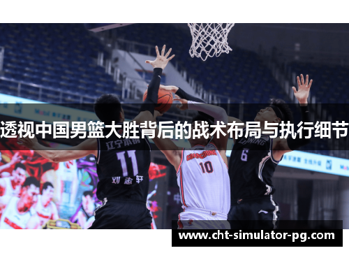 透视中国男篮大胜背后的战术布局与执行细节