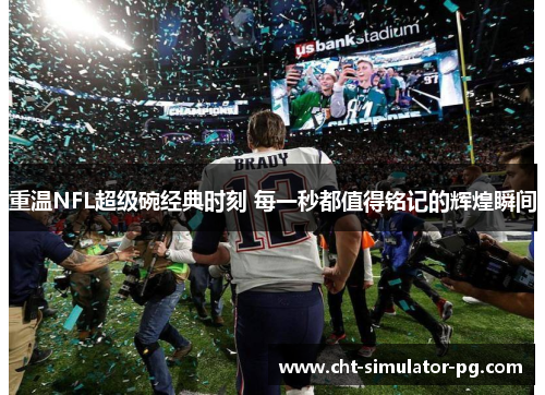 重温NFL超级碗经典时刻 每一秒都值得铭记的辉煌瞬间