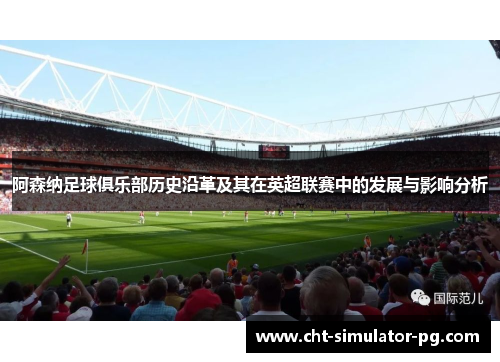 阿森纳足球俱乐部历史沿革及其在英超联赛中的发展与影响分析