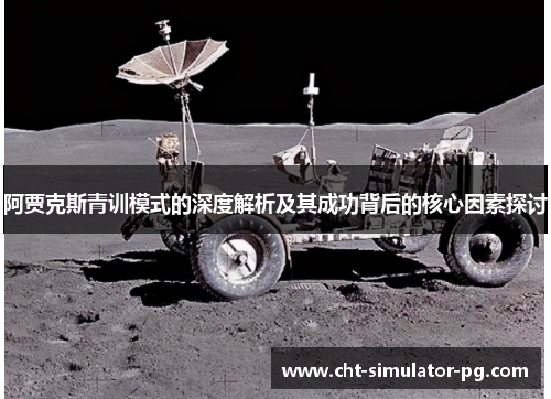 阿贾克斯青训模式的深度解析及其成功背后的核心因素探讨