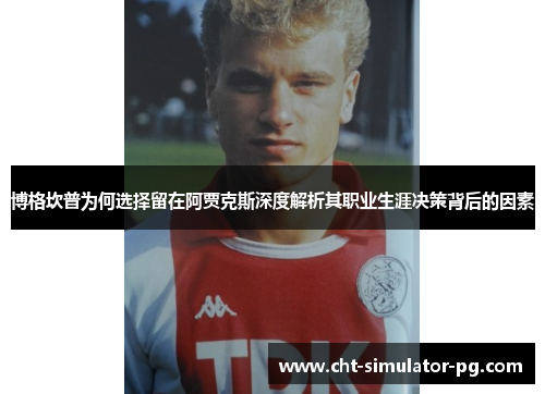 博格坎普为何选择留在阿贾克斯深度解析其职业生涯决策背后的因素