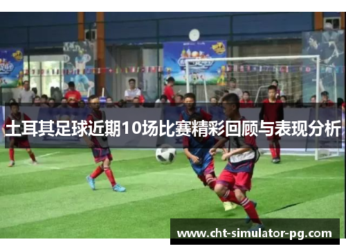 土耳其足球近期10场比赛精彩回顾与表现分析
