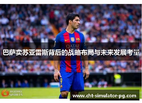 巴萨卖苏亚雷斯背后的战略布局与未来发展考量