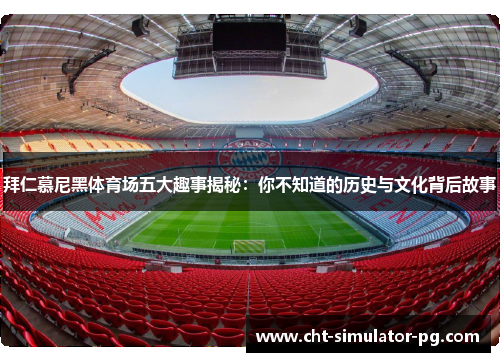 拜仁慕尼黑体育场五大趣事揭秘:你不知道的历史与文化背后故事 拜仁慕尼黑体育场五大趣事揭秘:你不知道的历史与文化背后故事