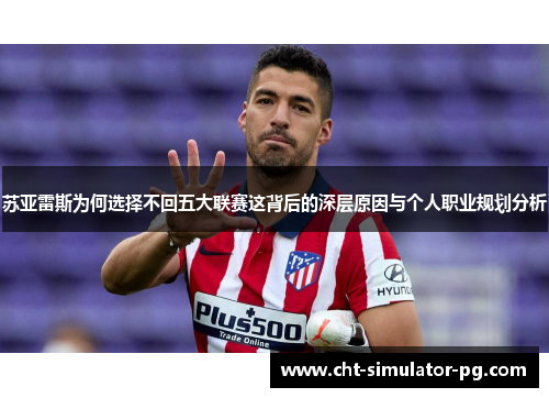 苏亚雷斯为何选择不回五大联赛这背后的深层原因与个人职业规划分析