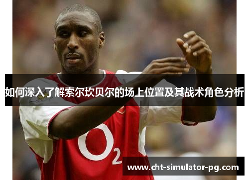 如何深入了解索尔坎贝尔的场上位置及其战术角色分析