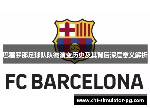 巴塞罗那足球队队徽演变历史及其背后深层意义解析 巴塞罗那足球队队徽演变历史及其背后深层意义解析