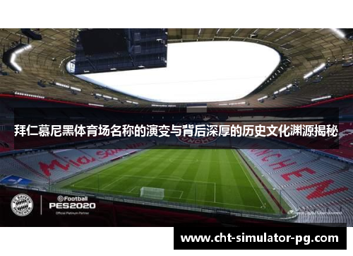 拜仁慕尼黑体育场名称的演变与背后深厚的历史文化渊源揭秘 拜仁慕尼黑体育场名称的演变与背后深厚的历史文化渊源揭秘