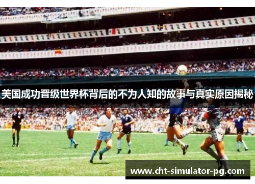 美国成功晋级世界杯背后的不为人知的故事与真实原因揭秘