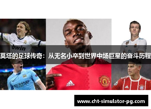 莫塔的足球传奇：从无名小卒到世界中场巨星的奋斗历程