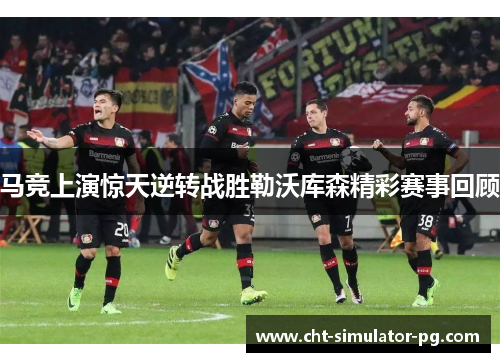 马竞上演惊天逆转战胜勒沃库森精彩赛事回顾