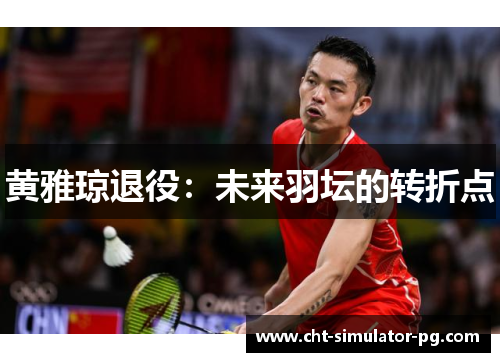 黄雅琼退役：未来羽坛的转折点