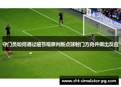 守门员如何通过细节观察判断点球射门方向并做出反应 守门员如何通过细节观察判断点球射门方向并做出反应