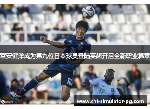 富安健洋成为第九位日本球员登陆英超开启全新职业篇章 富安健洋成为第九位日本球员登陆英超开启全新职业篇章