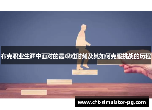 布克职业生涯中面对的最艰难时刻及其如何克服挑战的历程 布克职业生涯中面对的最艰难时刻及其如何克服挑战的历程