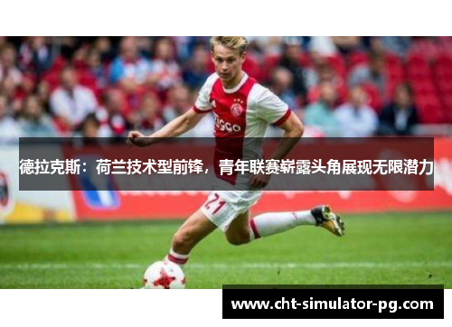 德拉克斯：荷兰技术型前锋，青年联赛崭露头角展现无限潜力
