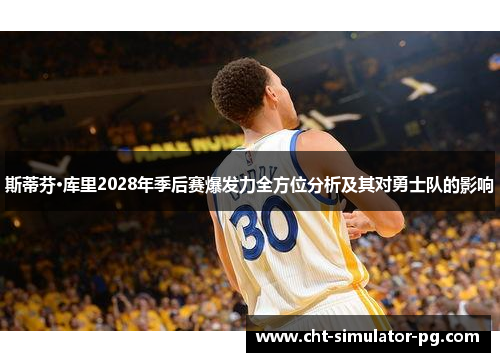 斯蒂芬·库里2028年季后赛爆发力全方位分析及其对勇士队的影响