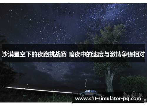 沙漠星空下的夜跑挑战赛 暗夜中的速度与激情争锋相对 沙漠星空下的夜跑挑战赛 暗夜中的速度与激情争锋相对