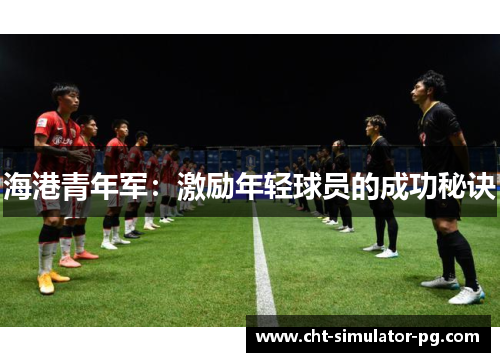 海港青年军：激励年轻球员的成功秘诀
