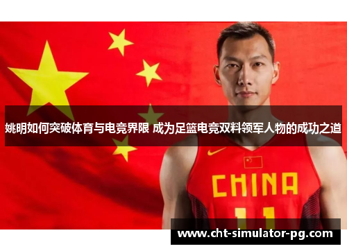 姚明如何突破体育与电竞界限 成为足篮电竞双料领军人物的成功之道 姚明如何突破体育与电竞界限 成为足篮电竞双料领军人物的成功之道