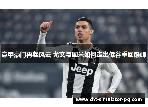 意甲豪门再起风云 尤文与国米如何走出低谷重回巅峰