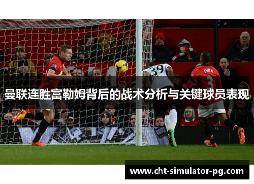曼联连胜富勒姆背后的战术分析与关键球员表现