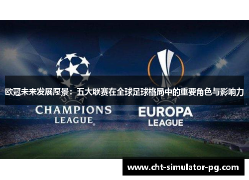 欧冠未来发展愿景：五大联赛在全球足球格局中的重要角色与影响力