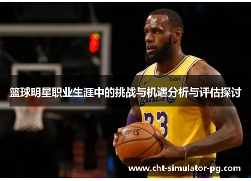 篮球明星职业生涯中的挑战与机遇分析与评估探讨 篮球明星职业生涯中的挑战与机遇分析与评估探讨