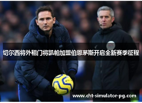 切尔西将外租门将凯帕加盟伯恩茅斯开启全新赛季征程