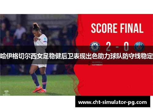 哈伊格切尔西女足稳健后卫表现出色助力球队防守线稳定