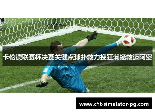卡伦德联赛杯决赛关键点球扑救力挽狂澜拯救迈阿密 卡伦德联赛杯决赛关键点球扑救力挽狂澜拯救迈阿密