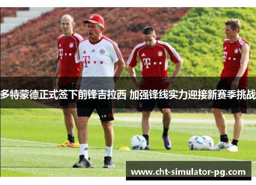 多特蒙德正式签下前锋吉拉西 加强锋线实力迎接新赛季挑战 多特蒙德正式签下前锋吉拉西 加强锋线实力迎接新赛季挑战