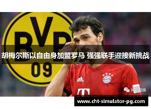 胡梅尔斯以自由身加盟罗马 强强联手迎接新挑战