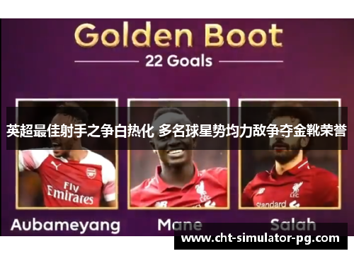 英超最佳射手之争白热化 多名球星势均力敌争夺金靴荣誉