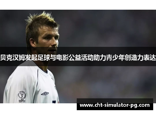 贝克汉姆发起足球与电影公益活动助力青少年创造力表达