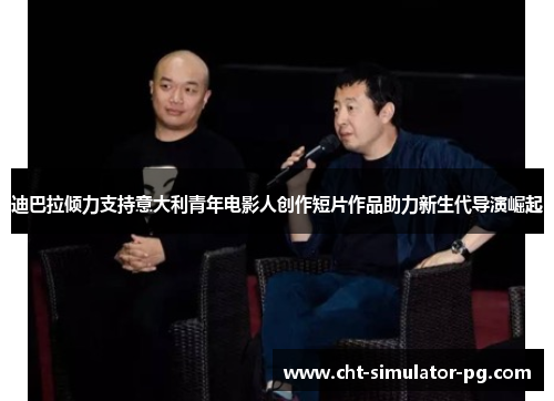 迪巴拉倾力支持意大利青年电影人创作短片作品助力新生代导演崛起