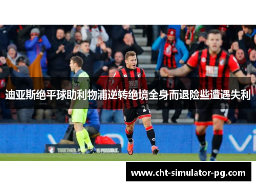 迪亚斯绝平球助利物浦逆转绝境全身而退险些遭遇失利