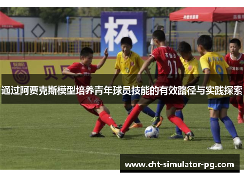 通过阿贾克斯模型培养青年球员技能的有效路径与实践探索