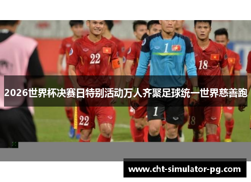 2026世界杯决赛日特别活动万人齐聚足球统一世界慈善跑