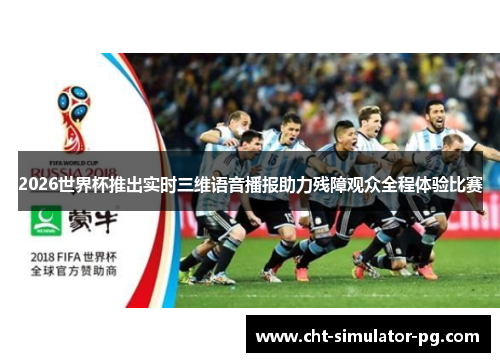 2026世界杯推出实时三维语音播报助力残障观众全程体验比赛